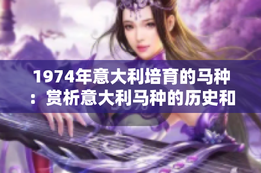 1974年意大利培育的马种：赏析意大利马种的历史和特点