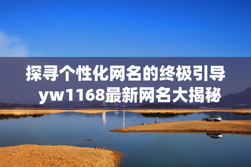 探寻个性化网名的终极引导  yw1168最新网名大揭秘