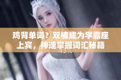 鸡背单词？双楠成为学霸座上宾，神速掌握词汇秘籍