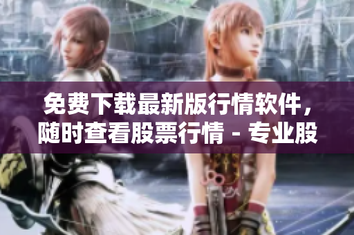 免费下载最新版行情软件，随时查看股票行情 - 专业股票编者推荐