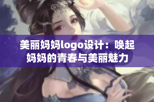 美丽妈妈logo设计：唤起妈妈的青春与美丽魅力