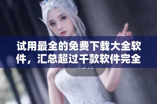 试用最全的免费下载大全软件，汇总超过千款软件完全免费使用！
