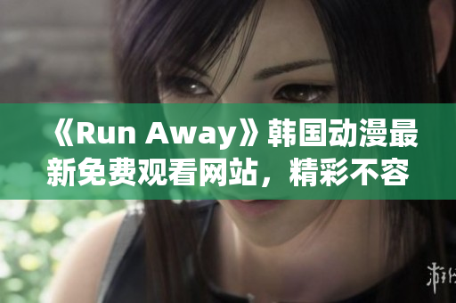 《Run Away》韩国动漫最新免费观看网站，精彩不容错过！