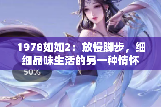 1978如如2：放慢脚步，细细品味生活的另一种情怀