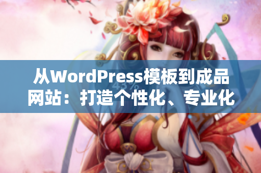 从WordPress模板到成品网站：打造个性化、专业化的网站平台