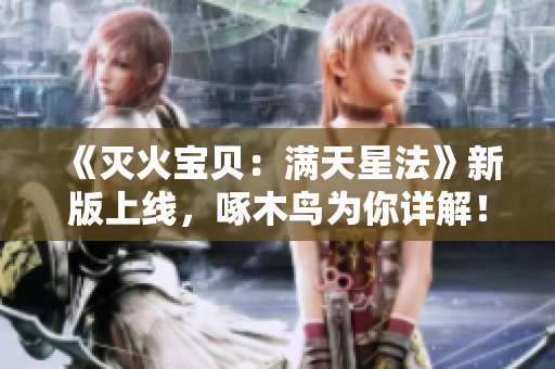 《灭火宝贝：满天星法》新版上线，啄木鸟为你详解！