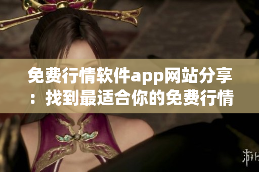 免费行情软件app网站分享：找到最适合你的免费行情软件应用