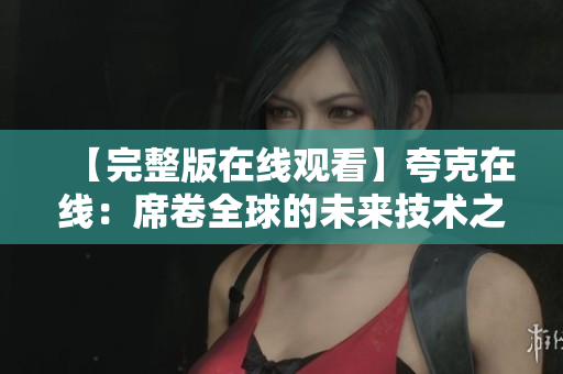 【完整版在线观看】夸克在线：席卷全球的未来技术之争