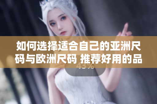 如何选择适合自己的亚洲尺码与欧洲尺码 推荐好用的品牌