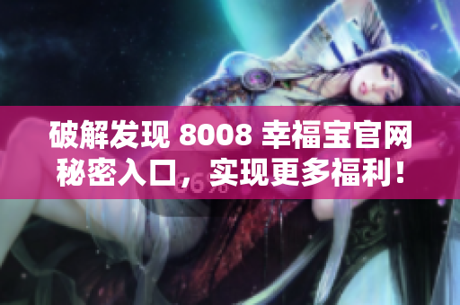 破解发现 8008 幸福宝官网秘密入口，实现更多福利！