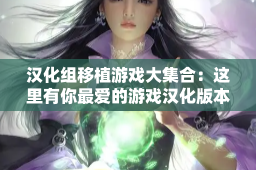 汉化组移植游戏大集合：这里有你最爱的游戏汉化版本！
