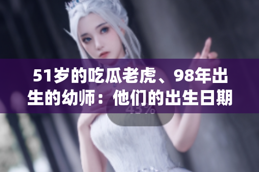51岁的吃瓜老虎、98年出生的幼师：他们的出生日期成谜(1)