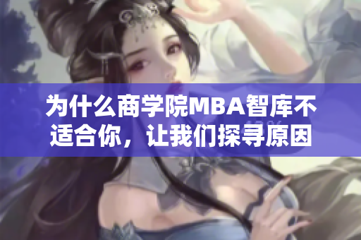为什么商学院MBA智库不适合你，让我们探寻原因