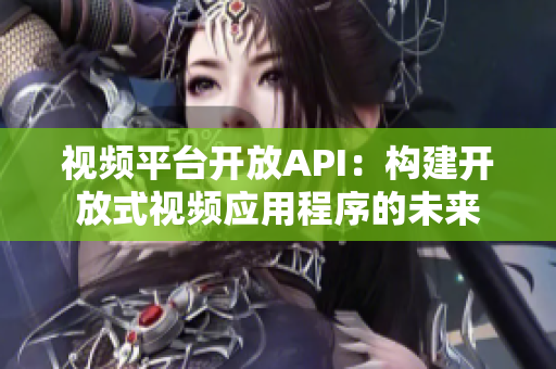 视频平台开放API：构建开放式视频应用程序的未来