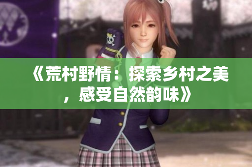 《荒村野情：探索乡村之美，感受自然韵味》
