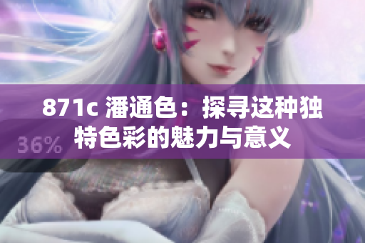 871c 潘通色：探寻这种独特色彩的魅力与意义