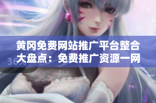 黄冈免费网站推广平台整合大盘点：免费推广资源一网打尽