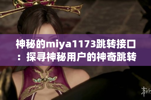 神秘的miya1173跳转接口：探寻神秘用户的神奇跳转之旅