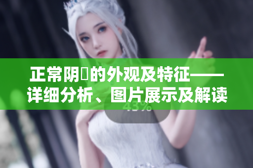 正常阴脣的外观及特征——详细分析、图片展示及解读