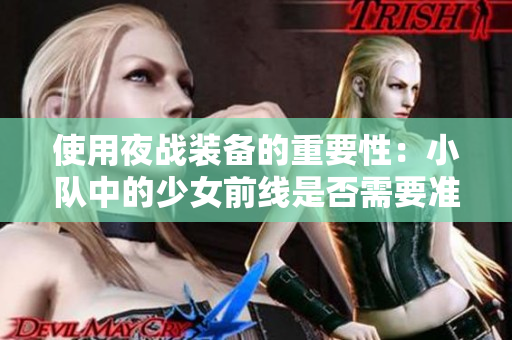 使用夜战装备的重要性：小队中的少女前线是否需要准备夜战武装？