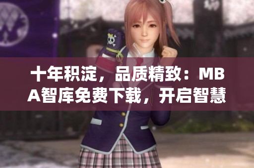 十年积淀，品质精致：MBA智库免费下载，开启智慧学习之旅(1)
