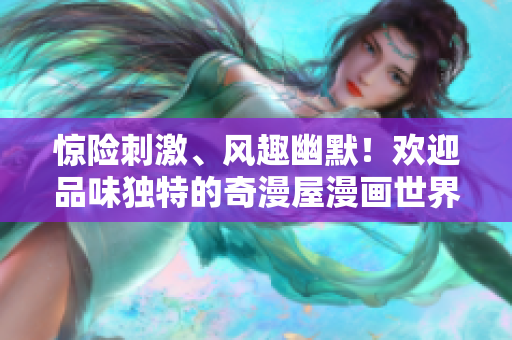 惊险刺激、风趣幽默！欢迎品味独特的奇漫屋漫画世界
