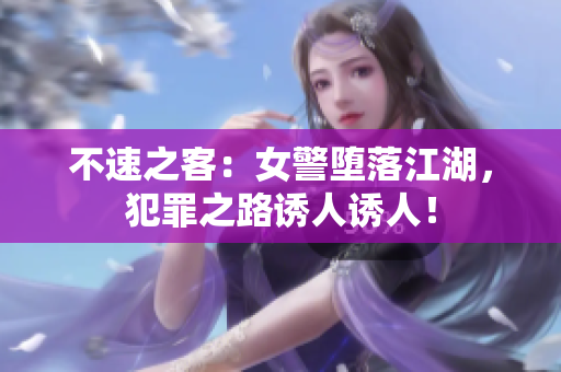 不速之客：女警堕落江湖，犯罪之路诱人诱人！