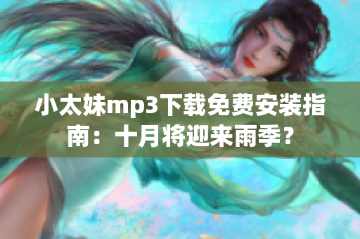 小太妹mp3下载免费安装指南：十月将迎来雨季？
