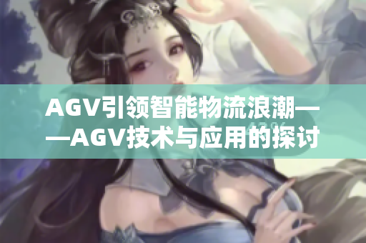 AGV引领智能物流浪潮——AGV技术与应用的探讨