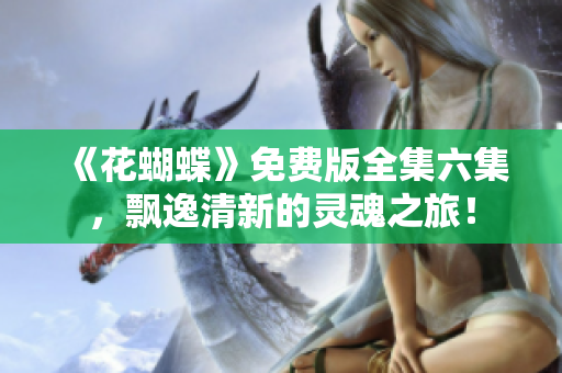 《花蝴蝶》免费版全集六集，飘逸清新的灵魂之旅！