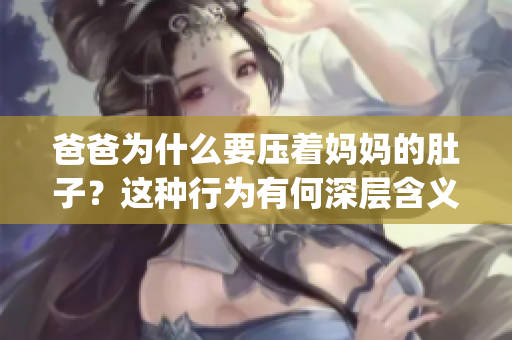 爸爸为什么要压着妈妈的肚子？这种行为有何深层含义？(1)