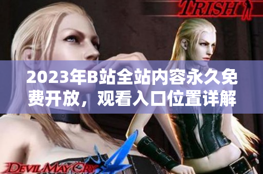 2023年B站全站内容永久免费开放，观看入口位置详解