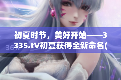 初夏时节，美好开始——3335.t∨初夏获得全新命名(1)