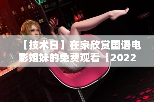 【技术日】在家欣赏国语电影姐妹的免费观看【2022最新】