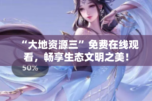 “大地资源三”免费在线观看，畅享生态文明之美！