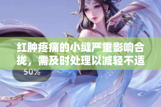 红肿疼痛的小缝严重影响合拢，需及时处理以减轻不适