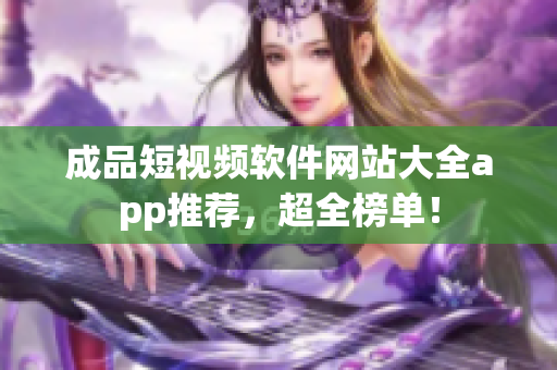 成品短视频软件网站大全app推荐，超全榜单！