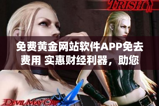 免费黄金网站软件APP免去费用 实惠财经利器，助您畅享黄金投资盛宴(1)