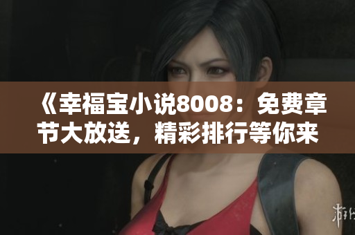 《幸福宝小说8008：免费章节大放送，精彩排行等你来读》