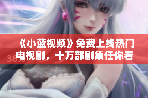 《小蓝视频》免费上线热门电视剧，十万部剧集任你看！