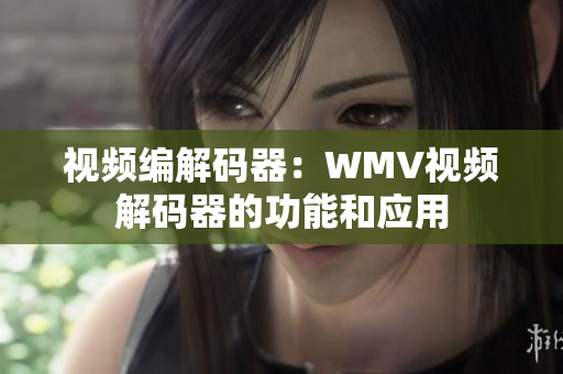 视频编解码器：WMV视频解码器的功能和应用