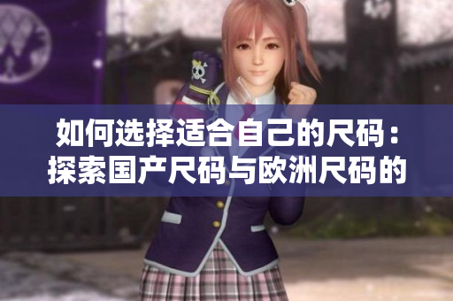 如何选择适合自己的尺码：探索国产尺码与欧洲尺码的使用场景