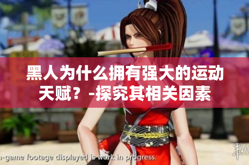 黑人为什么拥有强大的运动天赋？-探究其相关因素