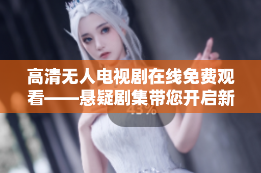 高清无人电视剧在线免费观看——悬疑剧集带您开启新视觉享受