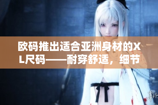 欧码推出适合亚洲身材的XL尺码——耐穿舒适，细节体贴