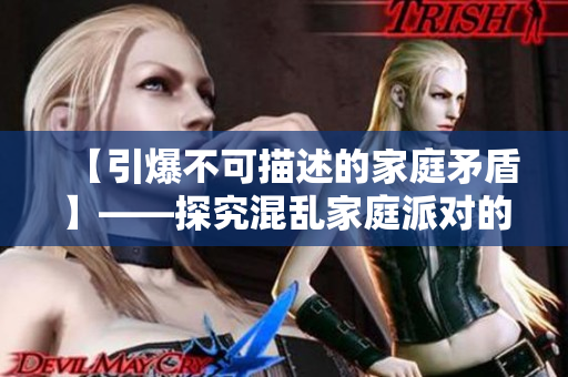 【引爆不可描述的家庭矛盾】——探究混乱家庭派对的背后问题