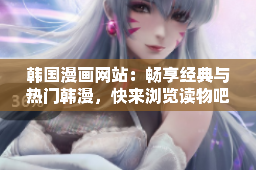 韩国漫画网站：畅享经典与热门韩漫，快来浏览读物吧！
