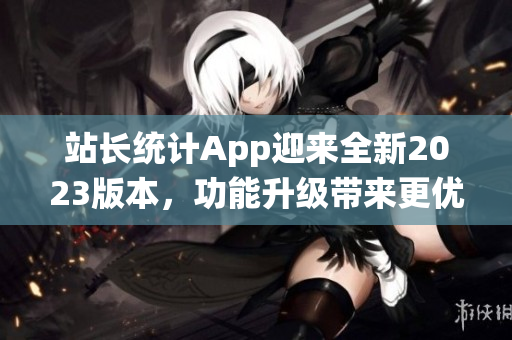 站长统计App迎来全新2023版本，功能升级带来更优体验(1)