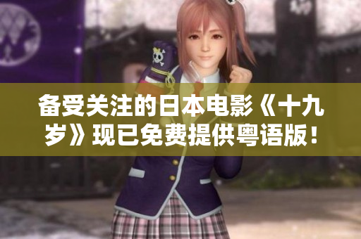 备受关注的日本电影《十九岁》现已免费提供粤语版！