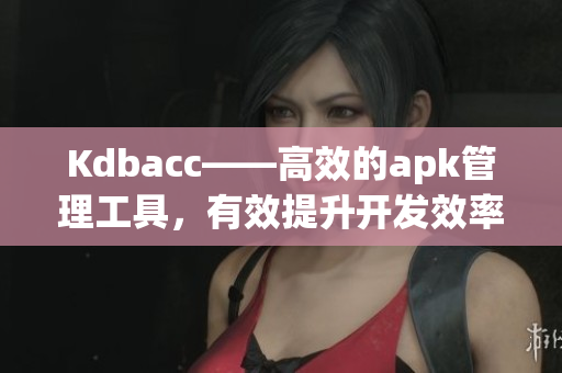 Kdbacc——高效的apk管理工具，有效提升开发效率